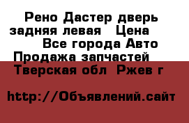 Рено Дастер дверь задняя левая › Цена ­ 20 000 - Все города Авто » Продажа запчастей   . Тверская обл.,Ржев г.